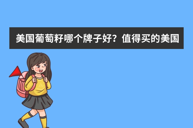 美国葡萄籽哪个牌子好？值得买的美国葡萄籽品牌推荐