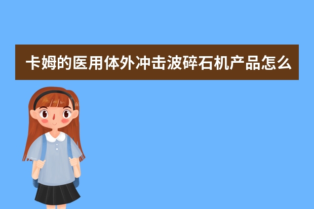 卡姆的医用体外冲击波碎石机产品怎么样？