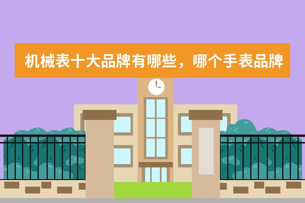 机械表十大品牌有哪些，哪个手表品牌最好？