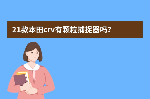 21款本田crv有颗粒捕捉器吗？