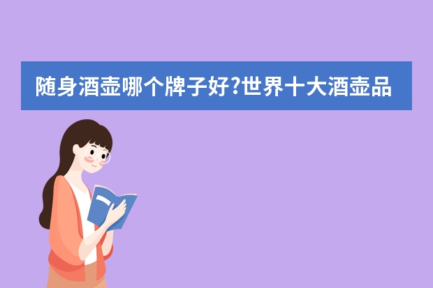 随身酒壶哪个牌子好?世界十大酒壶品牌排行榜