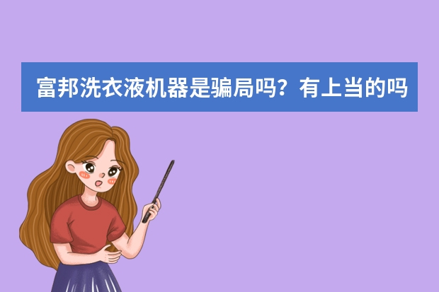 富邦洗衣液机器是骗局吗？有上当的吗