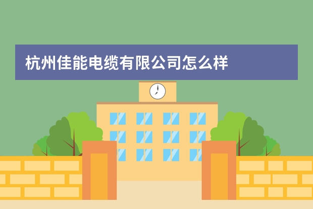 杭州佳能电缆有限公司怎么样