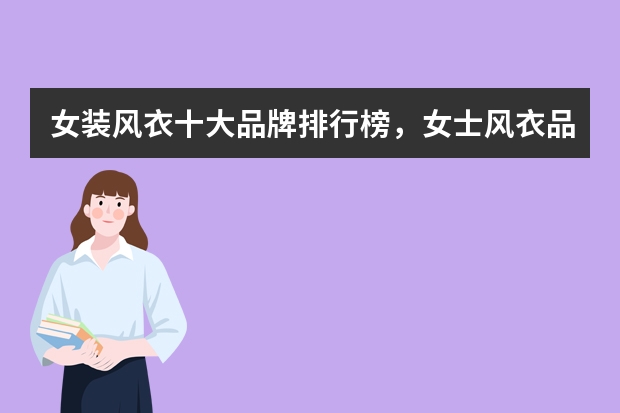 女装风衣十大品牌排行榜，女士风衣品牌前十名_女装品牌衣服有哪些牌子