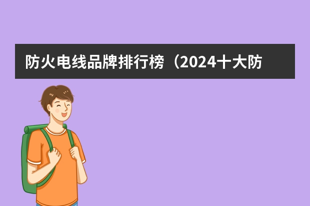 防火电线品牌排行榜（2024十大防火电线电缆品牌？）