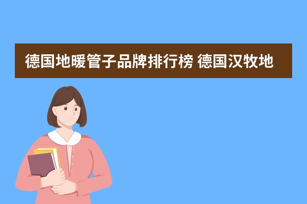 德国地暖管子品牌排行榜 德国汉牧地暖排名第几