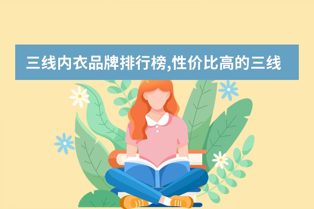 三线内衣品牌排行榜,性价比高的三线内衣品牌有哪些(三线内衣品牌排行榜)