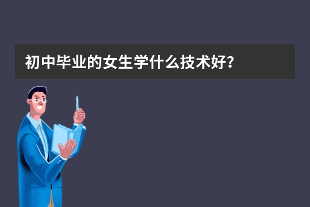 初中毕业的女生学什么技术好？