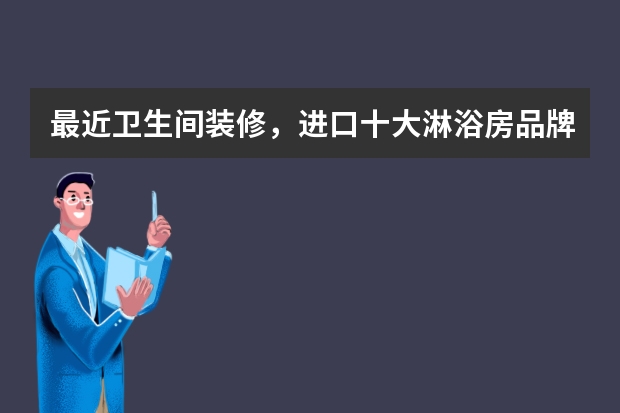 最近卫生间装修，进口十大淋浴房品牌哪个比较好？