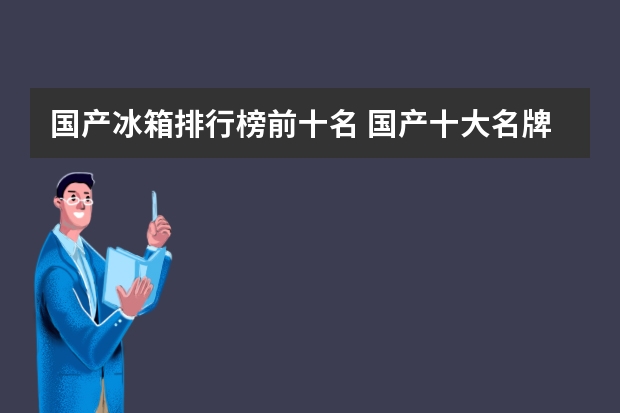 国产冰箱排行榜前十名 国产十大名牌冰箱排名榜最新