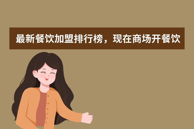 最新餐饮加盟排行榜，现在商场开餐饮什么项目好？