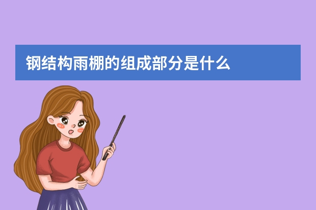 钢结构雨棚的组成部分是什么