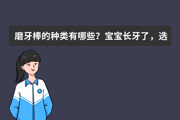 磨牙棒的种类有哪些？宝宝长牙了，选择什么材质的磨牙棒比较好？