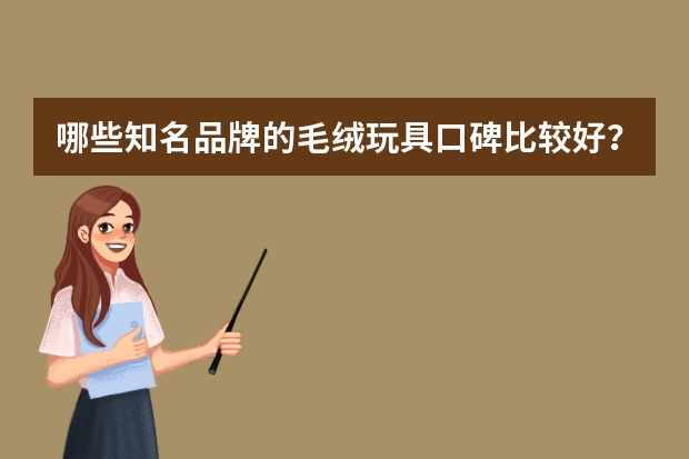 哪些知名品牌的毛绒玩具口碑比较好？