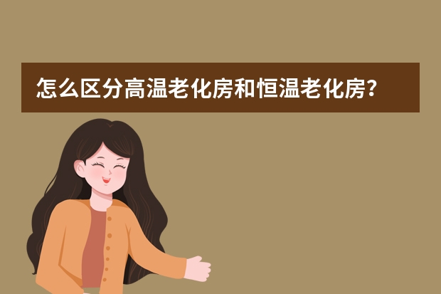 怎么区分高温老化房和恒温老化房？