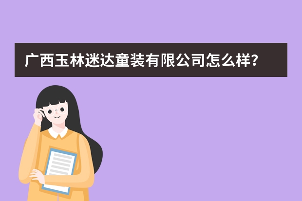 广西玉林迷达童装有限公司怎么样？