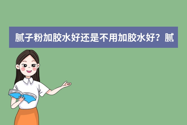 腻子粉加胶水好还是不用加胶水好？腻子粉加胶水多久能入住？