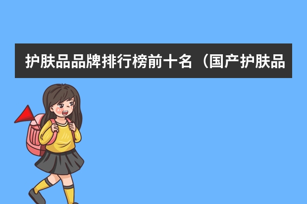 护肤品品牌排行榜前十名（国产护肤品排行榜前十名）