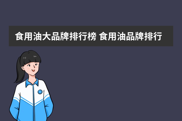 食用油大品牌排行榜 食用油品牌排行榜前十名