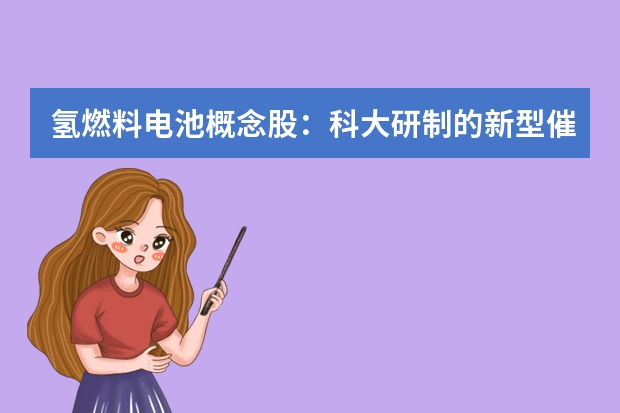 氢燃料电池概念股：科大研制的新型催化剂,能延长氢燃料电池寿命多少倍？