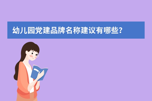 幼儿园党建品牌名称建议有哪些？