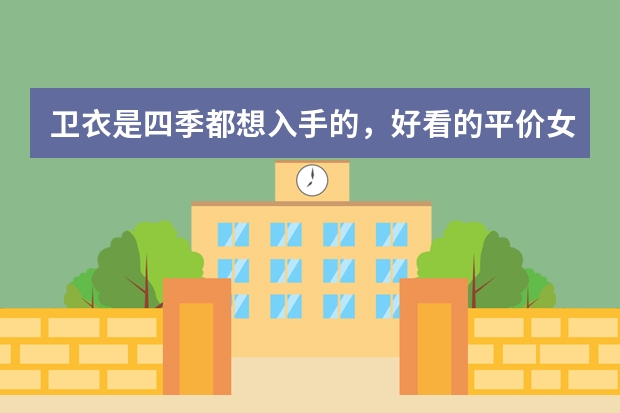 卫衣是四季都想入手的，好看的平价女生卫衣店铺，有哪些？