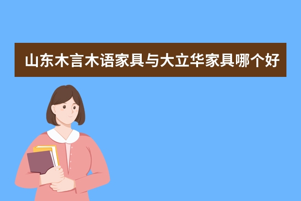 山东木言木语家具与大立华家具哪个好