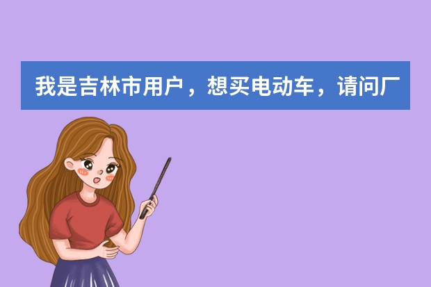 我是吉林市用户,想买电动车,请问厂家可以给发货吗