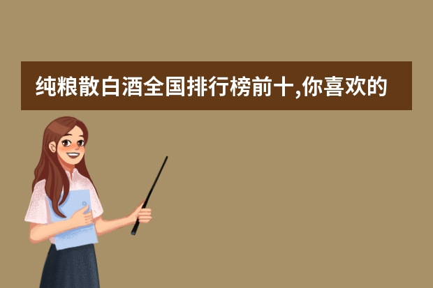 纯粮散白酒全国排行榜前十,你喜欢的酒有上榜的吗(纯粮散白酒品牌有哪些)
