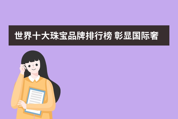 世界十大珠宝品牌排行榜 彰显国际奢华气息！ 奢侈品牌排行榜最新奢侈品牌排行榜前十名