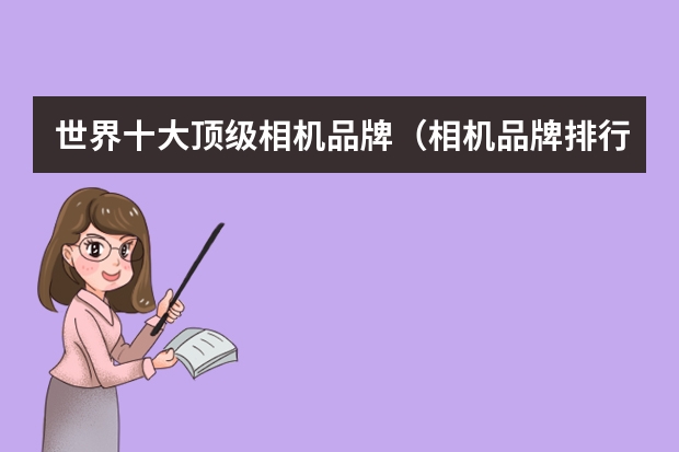 世界十大顶级相机品牌（相机品牌排行榜前十名）
