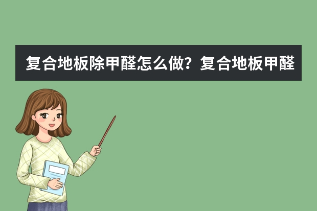 复合地板除甲醛怎么做？复合地板甲醛含量高吗？
