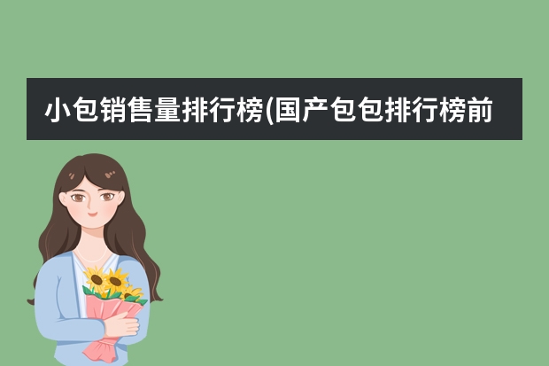 小包销售量排行榜(国产包包排行榜前十名) 中国本土十大奢侈品牌