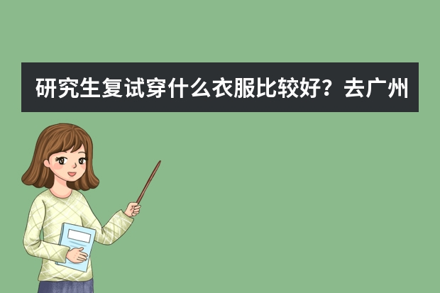 研究生复试穿什么衣服比较好?去广州复试,大概4月份,穿职业点的裙装呢还是连衣裙?牛仔背带裙什么的可
