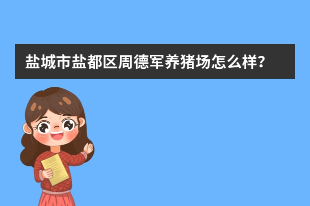 盐城市盐都区周德军养猪场怎么样？