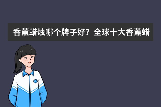 香薰蜡烛哪个牌子好？全球十大香薰蜡烛排行