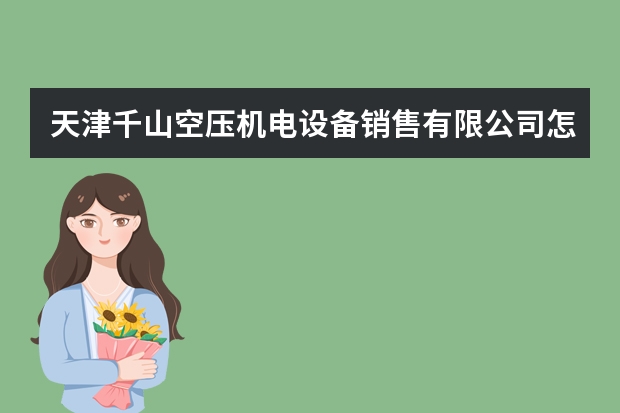 天津千山空压机电设备销售有限公司怎么样？