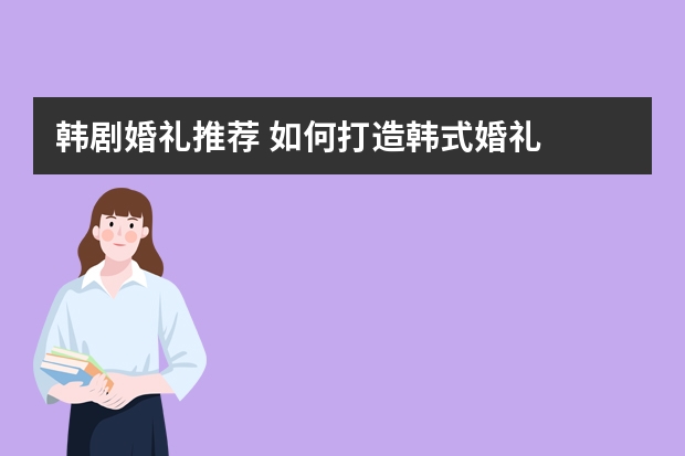 韩剧婚礼推荐 如何打造韩式婚礼