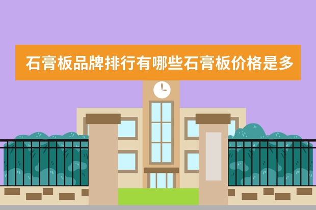 石膏板品牌排行有哪些石膏板价格是多少