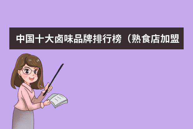 中国十大卤味品牌排行榜（熟食店加盟10大品牌排行）