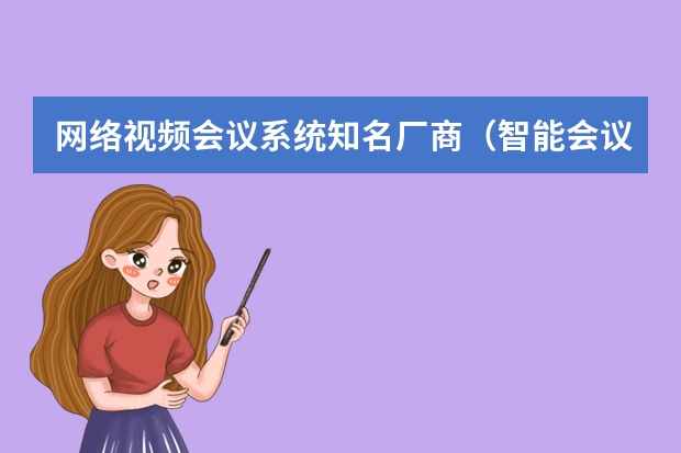 网络视频会议系统知名厂商（智能会议平板十大品牌排行榜）