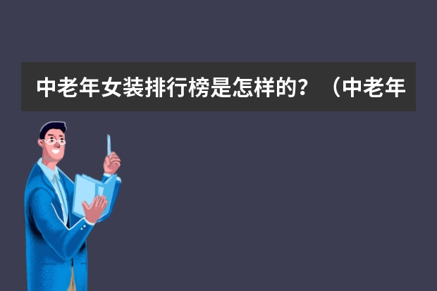 中老年女装排行榜是怎样的？（中老年女装品牌排行榜前十名）