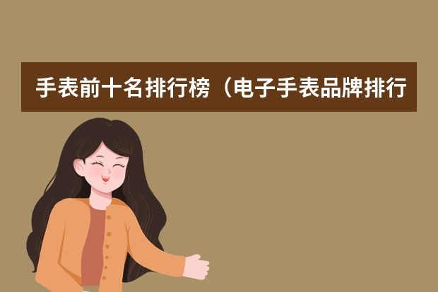 手表前十名排行榜（电子手表品牌排行榜前十名）
