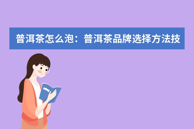 普洱茶怎么泡：普洱茶品牌选择方法技巧，生普