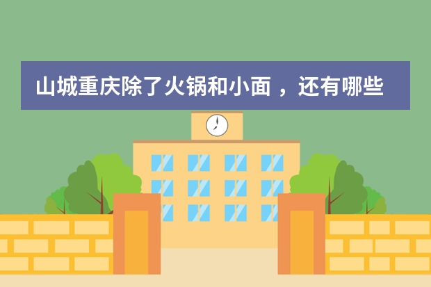 山城重庆除了火锅和小面 ，还有哪些特色美食？