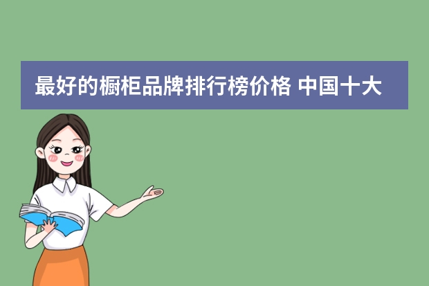 最好的橱柜品牌排行榜价格 中国十大整体橱柜品牌排行榜