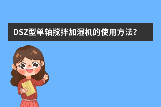 DSZ型单轴搅拌加湿机的使用方法?(DSZ型单轴搅拌加湿机轮箍怎样进行检查)