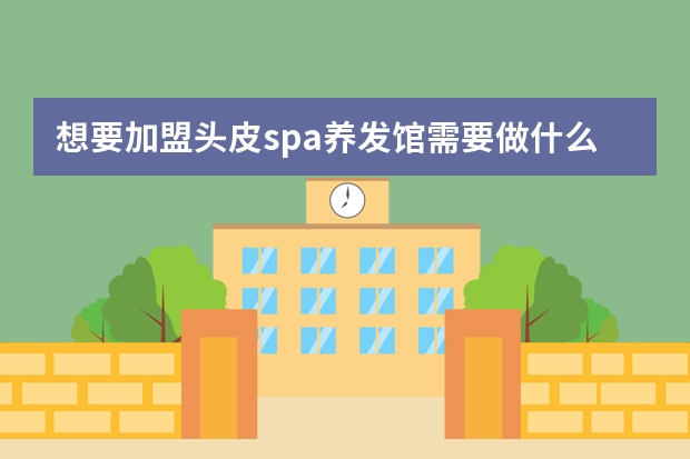 想要加盟头皮spa养发馆需要做什么准备