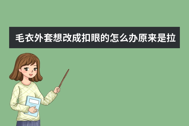 毛衣外套想改成扣眼的怎么办原来是拉链已经拆掉，想改成带扣眼怎么做，