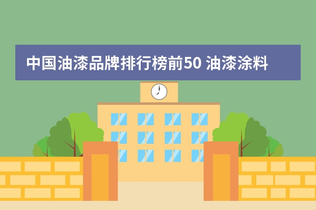 中国油漆品牌排行榜前50 油漆涂料十大品牌